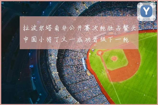 拉波尔塔南非公开赛次轮独占鳌头中国小将丁文一成功晋级下一轮