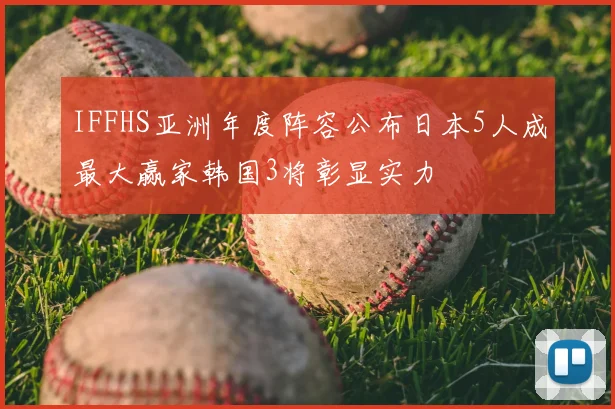 IFFHS亚洲年度阵容公布日本5人成最大赢家韩国3将彰显实力