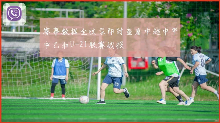赛事数据全收录即时查看中超中甲中乙和U-21联赛战报