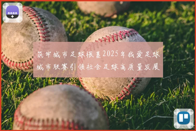 筑牢城市足球根基2025年我爱足球城市联赛引领社会足球高质量发展