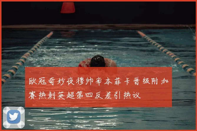 欧冠奇妙夜穆帅率本菲卡晋级附加赛热刺英超第四反差引热议