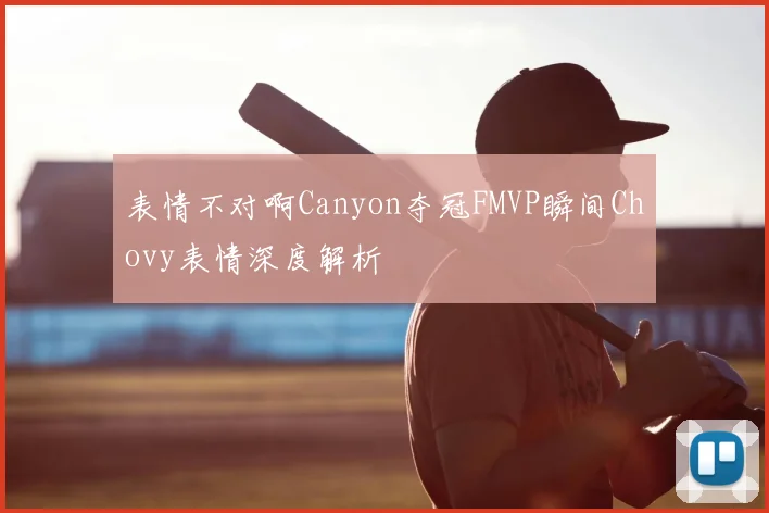 表情不对啊Canyon夺冠FMVP瞬间Chovy表情深度解析