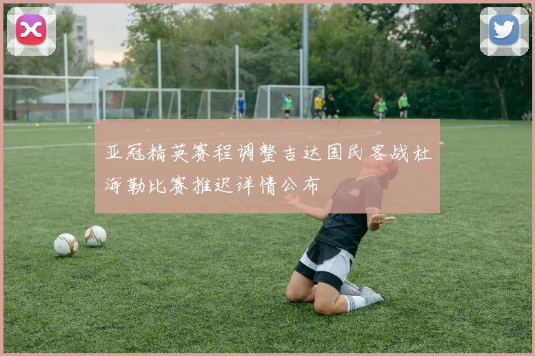 亚冠精英赛程调整吉达国民客战杜海勒比赛推迟详情公布