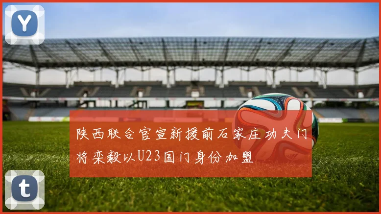 陕西联合官宣新援前石家庄功夫门将栾毅以U23国门身份加盟