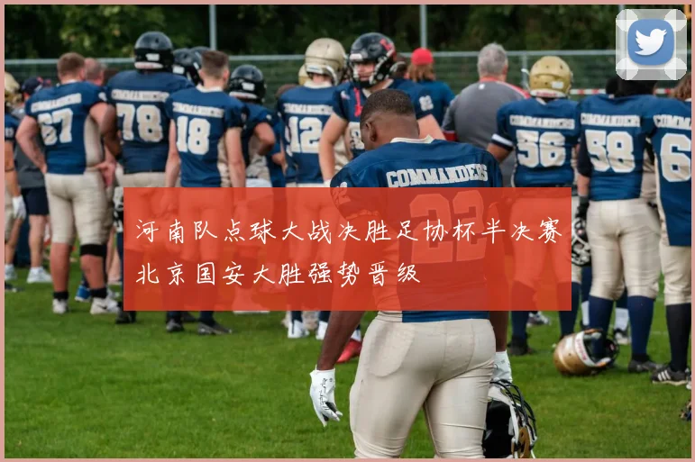 河南队点球大战决胜足协杯半决赛北京国安大胜强势晋级